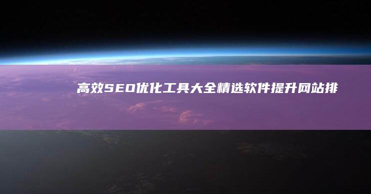 高效SEO优化工具大全：精选软件提升网站排名