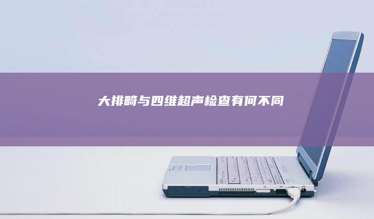 大排畸与四维超声检查有何不同